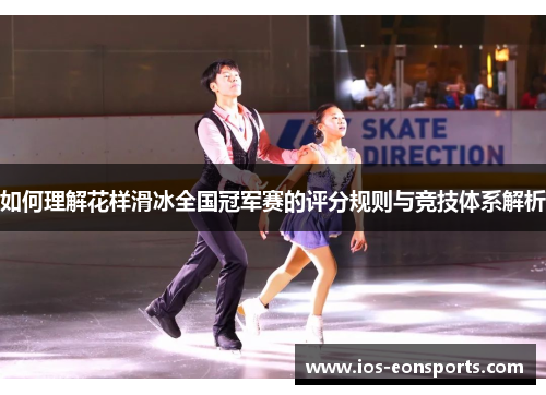 如何理解花样滑冰全国冠军赛的评分规则与竞技体系解析